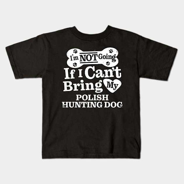 I’m Not Going If I Can’t Bring My Polish Hunting Dog Kids T-Shirt by MapYourWorld